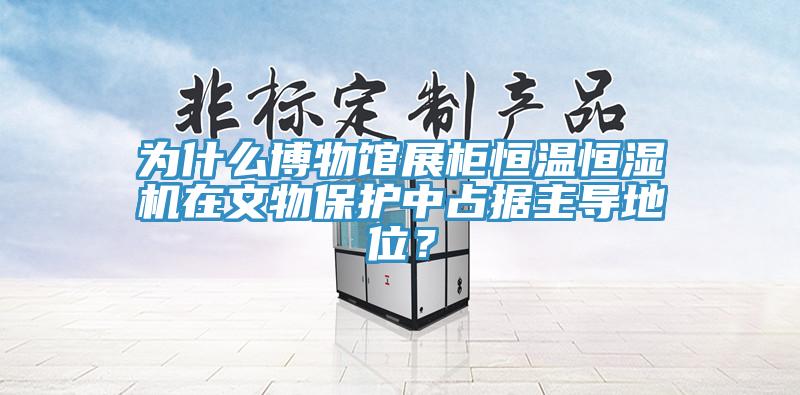 為什么博物館展柜恒溫恒濕機在文物保護(hù)中占據(jù)主導(dǎo)地位？