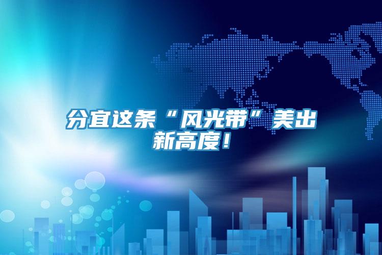 分宜這條“風(fēng)光帶”美出新高度！