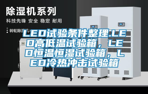 LED試驗(yàn)條件整理.LED高低溫試驗(yàn)箱，LED恒溫恒濕試驗(yàn)箱，LED冷熱沖擊試驗(yàn)箱