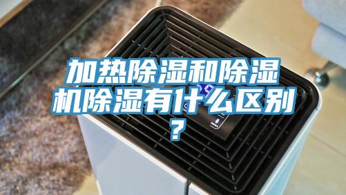 加熱除濕和除濕機除濕有什么區(qū)別？