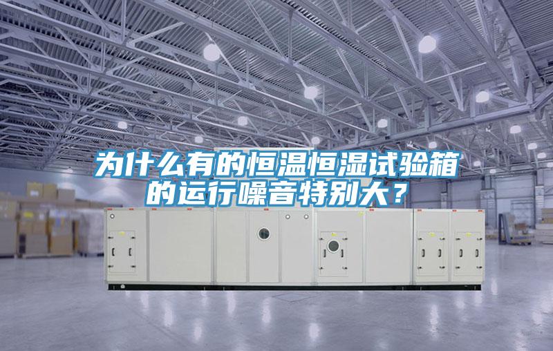 為什么有的恒溫恒濕試驗箱的運行噪音特別大？