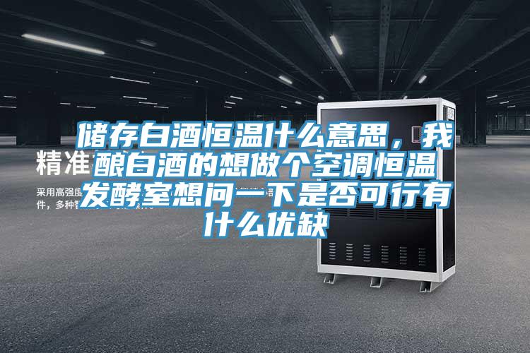 儲存白酒恒溫什么意思，我釀白酒的想做個空調(diào)恒溫發(fā)酵室想問一下是否可行有什么優(yōu)缺