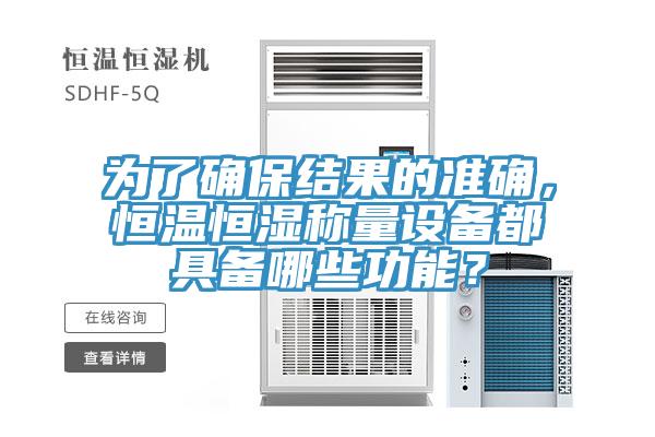 為了確保結(jié)果的準(zhǔn)確，恒溫恒濕稱量設(shè)備都具備哪些功能？