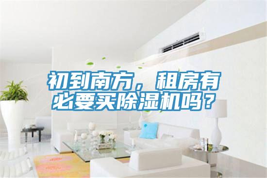 初到南方，租房有必要買除濕機(jī)嗎？