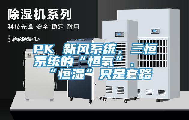 PK 新風(fēng)系統(tǒng)，三恒系統(tǒng)的“恒氧”、“恒濕”只是套路
