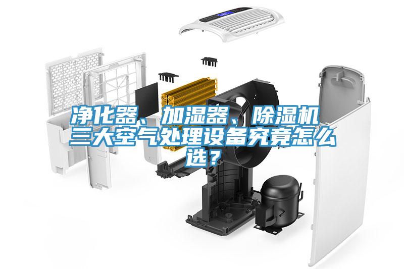 凈化器、加濕器、除濕機(jī) 三大空氣處理設(shè)備究竟怎么選？