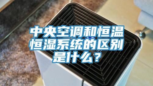 中央空調(diào)和恒溫恒濕系統(tǒng)的區(qū)別是什么？