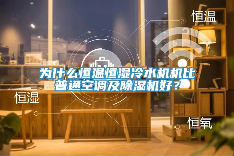為什么恒溫恒濕冷水機機比普通空調(diào)及除濕機好？