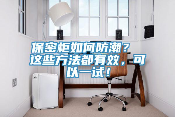 保密柜如何防潮？ 這些方法都有效，可以一試！