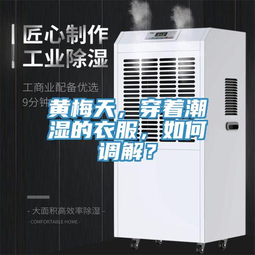 黃梅天，穿著潮濕的衣服，如何調解？