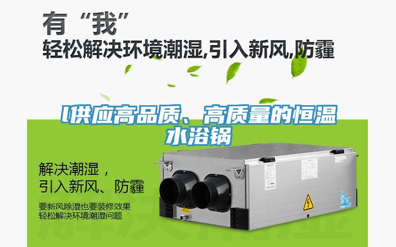 l供應(yīng)高品質(zhì)、高質(zhì)量的恒溫水浴鍋