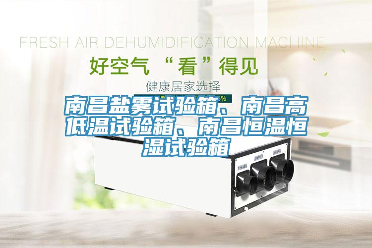 南昌鹽霧試驗箱、南昌高低溫試驗箱、南昌恒溫恒濕試驗箱