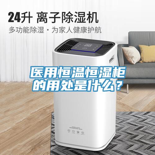 醫(yī)用恒溫恒濕柜的用處是什么？