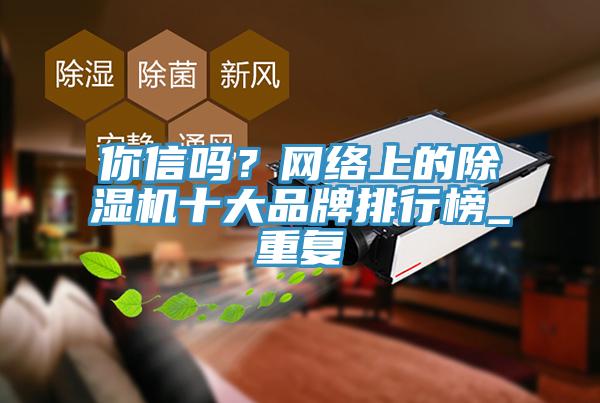 你信嗎？網(wǎng)絡(luò)上的除濕機十大品牌排行榜_重復(fù)