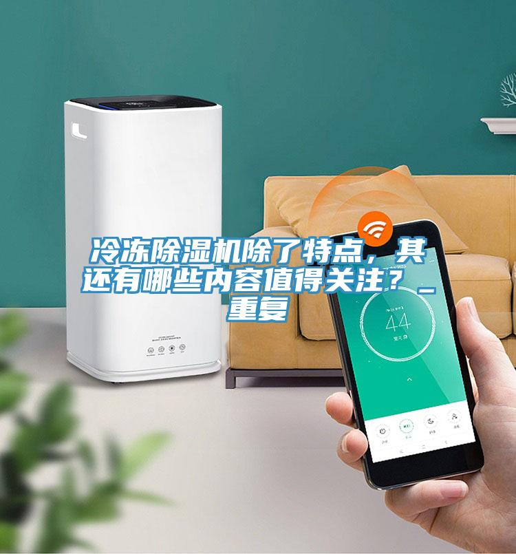 冷凍除濕機除了特點，其還有哪些內(nèi)容值得關(guān)注？_重復(fù)