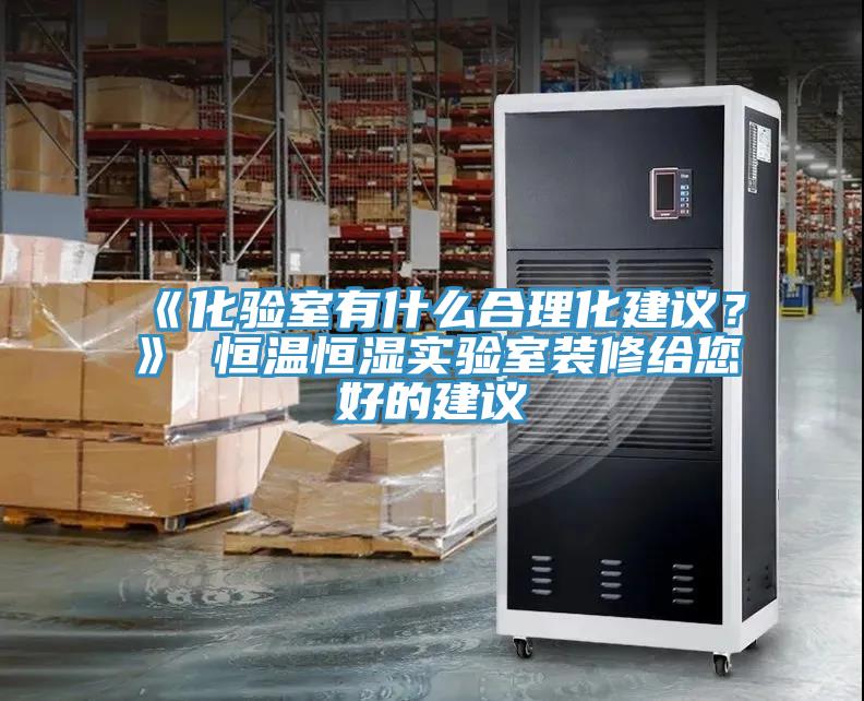 《化驗(yàn)室有什么合理化建議？》 恒溫恒濕實(shí)驗(yàn)室裝修給您好的建議