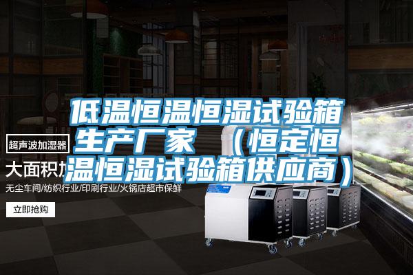 低溫恒溫恒濕試驗箱生產(chǎn)廠家 （恒定恒溫恒濕試驗箱供應(yīng)商）