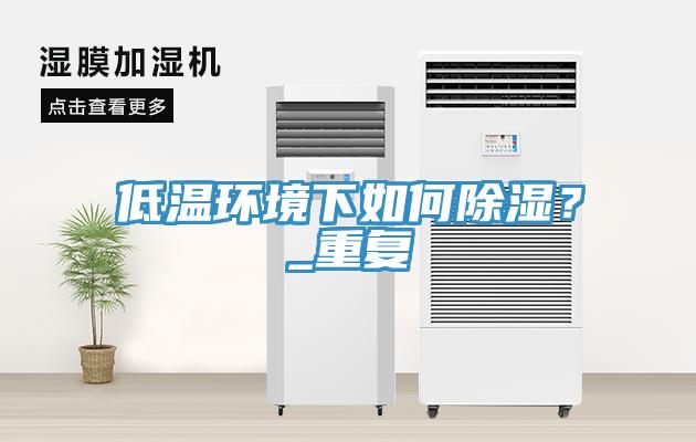 低溫環(huán)境下如何除濕？_重復