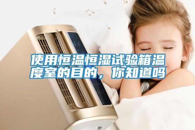 使用恒溫恒濕試驗箱溫度室的目的，你知道嗎