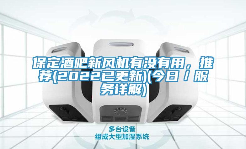 保定酒吧新風(fēng)機(jī)有沒有用，推薦(2022已更新)(今日／服務(wù)詳解)