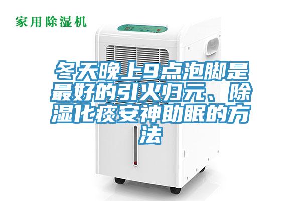 冬天晚上9點泡腳是最好的引火歸元、除濕化痰安神助眠的方法