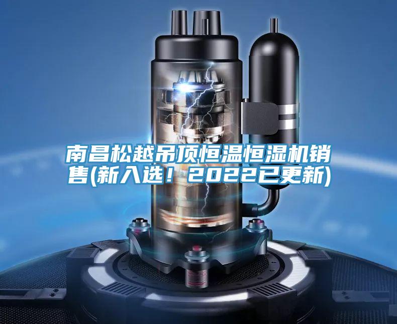 南昌松越吊頂恒溫恒濕機(jī)銷售(新入選！2022已更新)