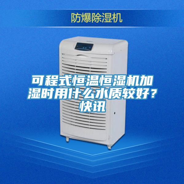 可程式恒溫恒濕機(jī)加濕時(shí)用什么水質(zhì)較好？快訊