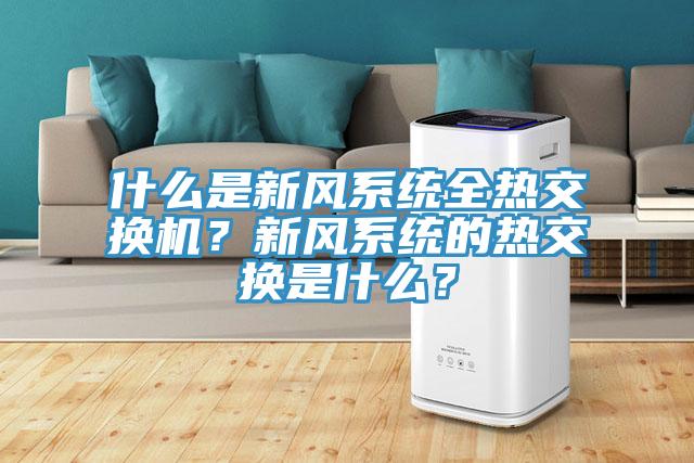 什么是新風(fēng)系統(tǒng)全熱交換機(jī)？新風(fēng)系統(tǒng)的熱交換是什么？