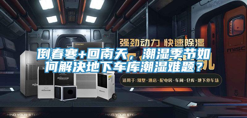 倒春寒+回南天，潮濕季節(jié)如何解決地下車庫潮濕難題？