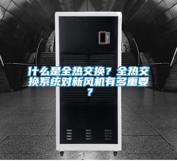 什么是全熱交換？全熱交換系統(tǒng)對(duì)新風(fēng)機(jī)有多重要？