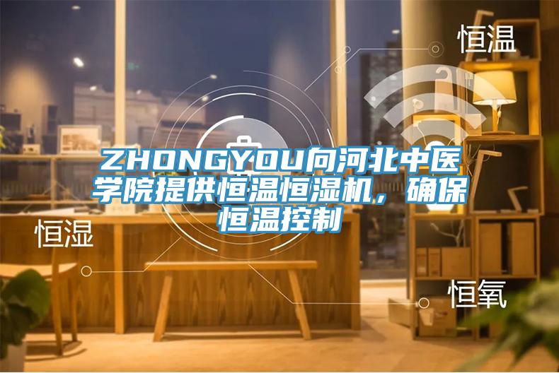 ZHONGYOU向河北中醫(yī)學院提供恒溫恒濕機，確保恒溫控制