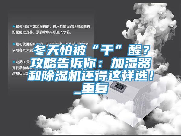 冬天怕被“干”醒？攻略告訴你：加濕器和除濕機還得這樣選！_重復(fù)