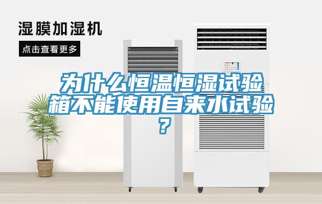 為什么恒溫恒濕試驗箱不能使用自來水試驗？