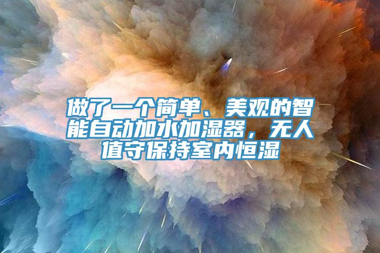 做了一個簡單、美觀的智能自動加水加濕器，無人值守保持室內(nèi)恒濕