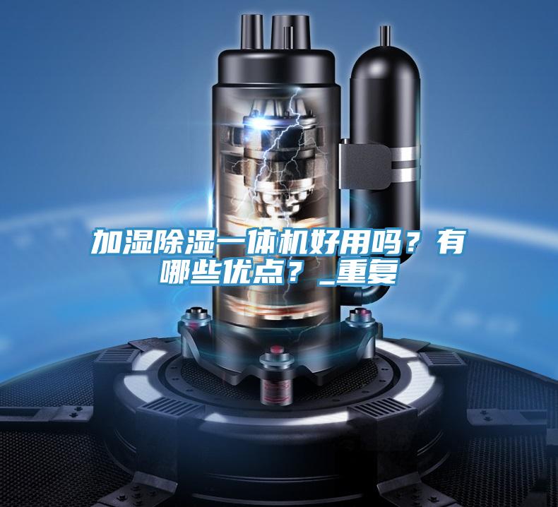 加濕除濕一體機(jī)好用嗎？有哪些優(yōu)點(diǎn)？_重復(fù)