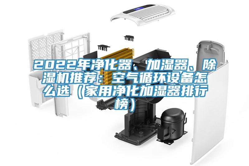 2022年凈化器、加濕器、除濕機(jī)推薦：空氣循環(huán)設(shè)備怎么選（家用凈化加濕器排行榜）