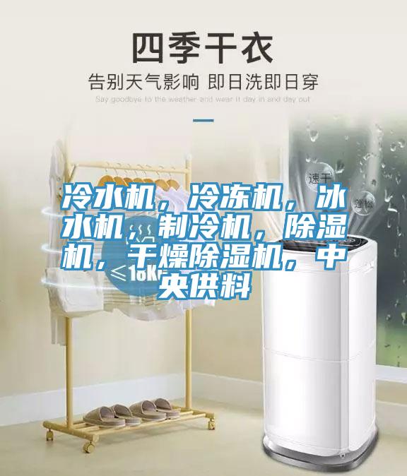 冷水機，冷凍機，冰水機，制冷機，除濕機，干燥除濕機，中央供料