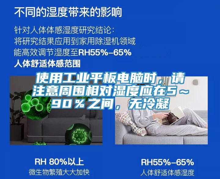 使用工業(yè)平板電腦時，請注意周圍相對濕度應(yīng)在5～90％之間，無冷凝
