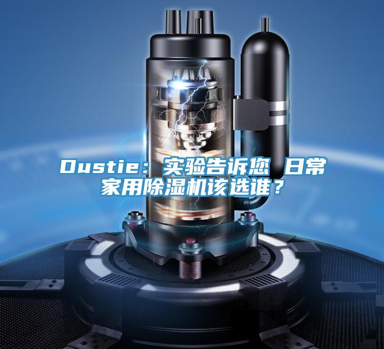 Dustie：實(shí)驗(yàn)告訴您 日常家用除濕機(jī)該選誰(shuí)？