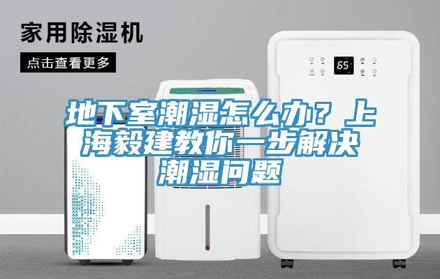 地下室潮濕怎么辦？上海毅建教你一步解決潮濕問題