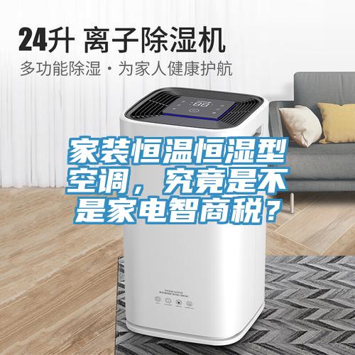 家裝恒溫恒濕型空調(diào)，究竟是不是家電智商稅？