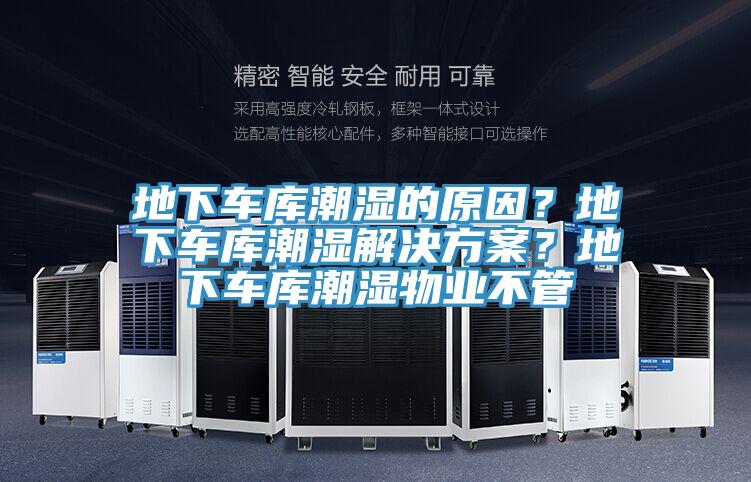 地下車庫(kù)潮濕的原因？地下車庫(kù)潮濕解決方案？地下車庫(kù)潮濕物業(yè)不管