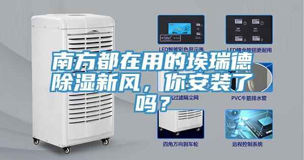 南方都在用的埃瑞德除濕新風(fēng)，你安裝了嗎？