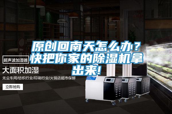 原創(chuàng)回南天怎么辦？快把你家的除濕機拿出來!