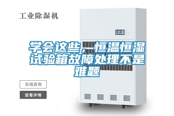 學(xué)會這些，恒溫恒濕試驗箱故障處理不是難題