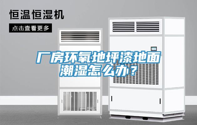 廠房環(huán)氧地坪漆地面潮濕怎么辦？