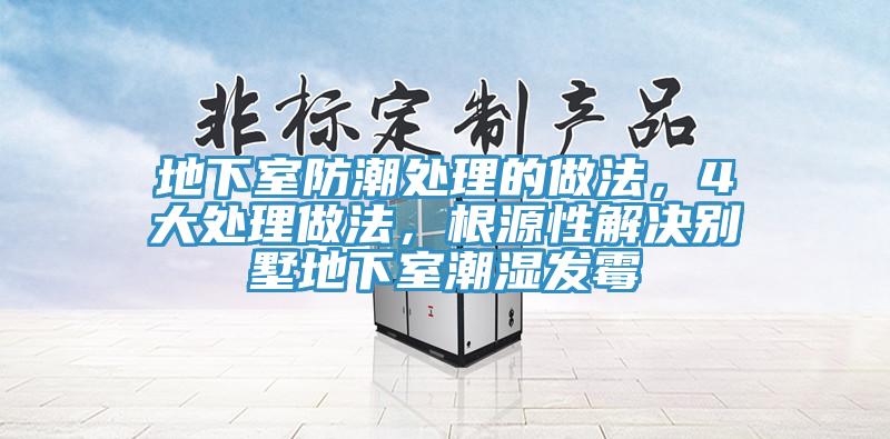 地下室防潮處理的做法，4大處理做法，根源性解決別墅地下室潮濕發(fā)霉
