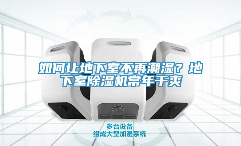 如何讓地下室不再潮濕？地下室除濕機(jī)常年干爽