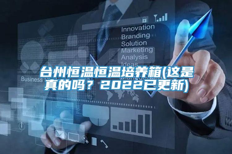 臺(tái)州恒溫恒溫培養(yǎng)箱(這是真的嗎？2022已更新)