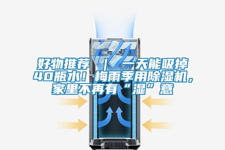 好物推薦 ｜ 一天能吸掉40瓶水！梅雨季用除濕機(jī)，家里不再有“濕”意